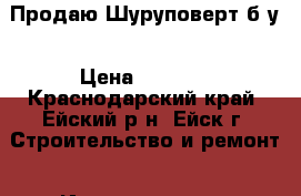  Продаю Шуруповерт б.у › Цена ­ 1 500 - Краснодарский край, Ейский р-н, Ейск г. Строительство и ремонт » Инструменты   